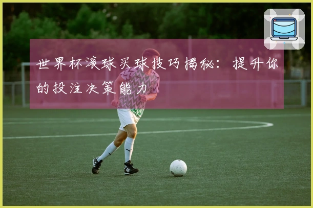 世界杯滚球买球技巧揭秘：提升你的投注决策能力