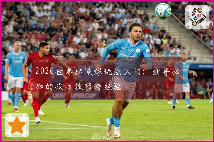 2026世界杯滚球玩法入门：新手必知的投注技巧与经验