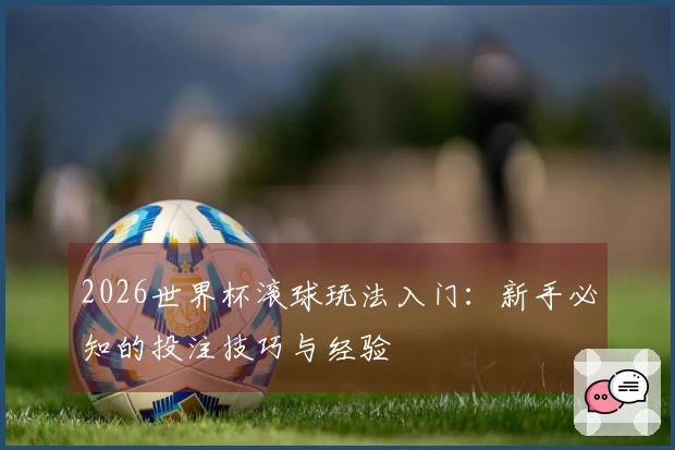 2026世界杯滚球玩法入门：新手必知的投注技巧与经验